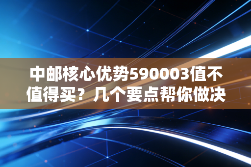 中邮核心优势590003值不值得买？几个要点帮你做决定！
