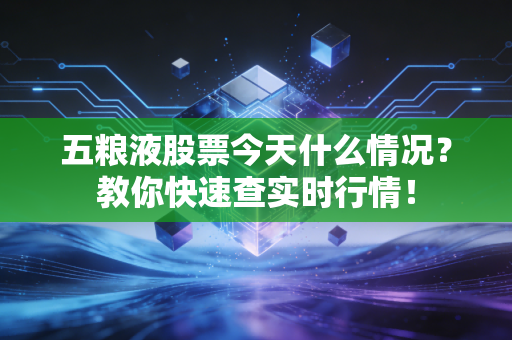 五粮液股票今天什么情况？教你快速查实时行情！