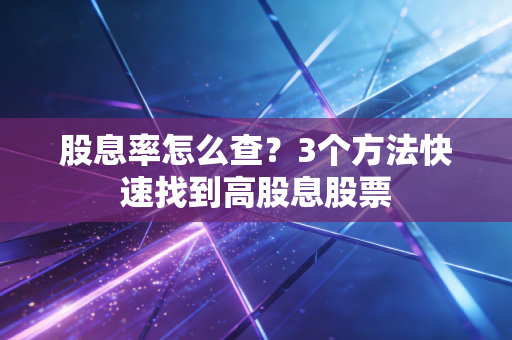 股息率怎么查?3个方法快速找到高股息股票