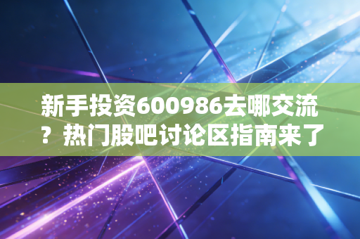 新手投资600986去哪交流?热门股吧讨论区指南来了