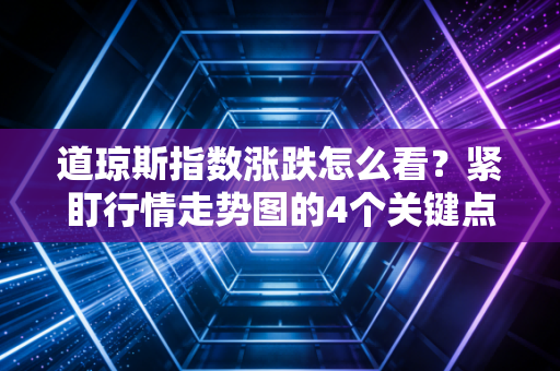 道琼斯指数涨跌怎么看？紧盯行情走势图的4个关键点！