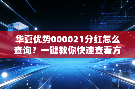 华夏优势000021分红怎么查询?一键教你快速查看方法!