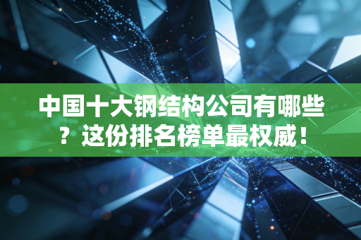 中国十大钢结构公司有哪些?这份排名榜单最权威!