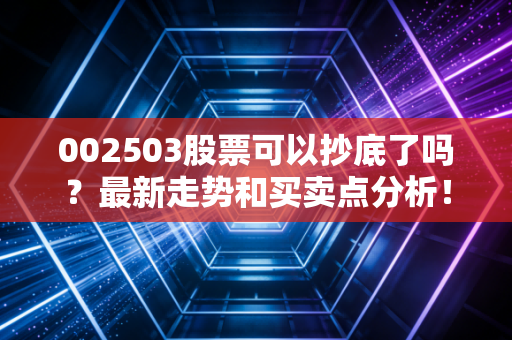 002503股票可以抄底了吗?最新走势和买卖点分析!