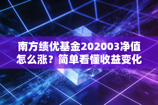 南方绩优基金202003净值怎么涨?简单看懂收益变化规律