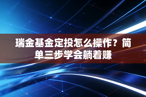 瑞金基金定投怎么操作?简单三步学会躺着赚