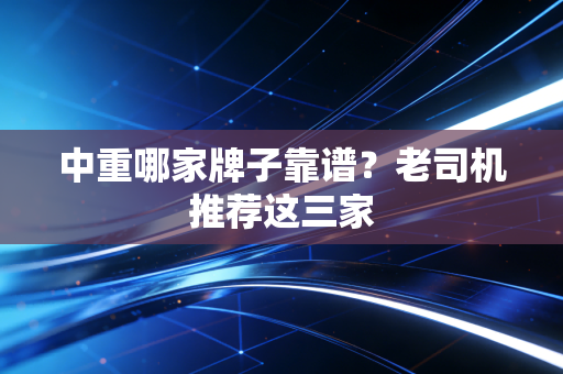 中重哪家牌子靠谱？老司机推荐这三家