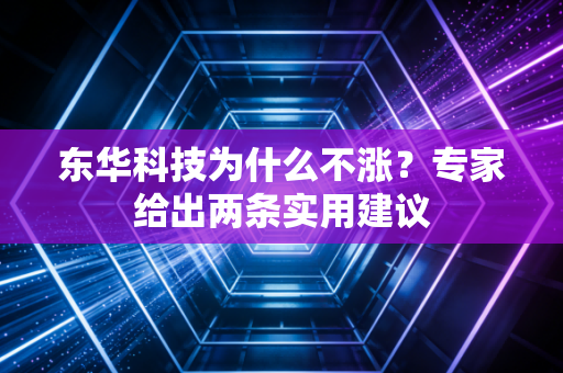 东华科技为什么不涨？专家给出两条实用建议