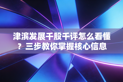 津滨发展千股千评怎么看懂？三步教你掌握核心信息