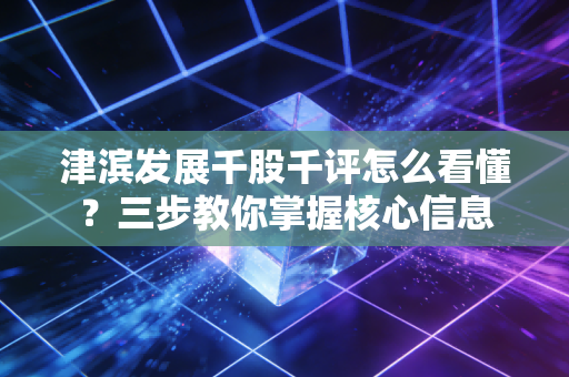 津滨发展千股千评怎么看懂？三步教你掌握核心信息