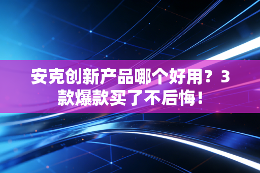 安克创新产品哪个好用？3款爆款买了不后悔！