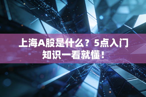 上海A股是什么？5点入门知识一看就懂！