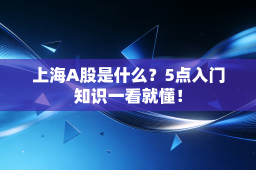 上海A股是什么？5点入门知识一看就懂！