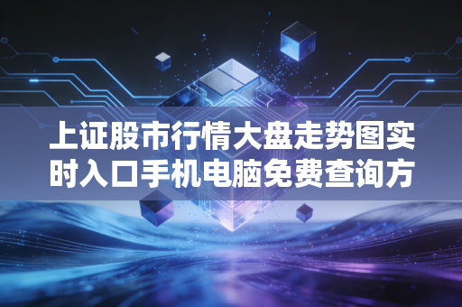 上证股市行情大盘走势图实时入口手机电脑免费查询方法