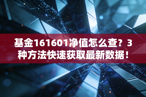 基金161601净值怎么查?3种方法快速获取最新数据!