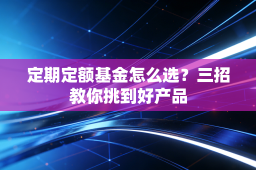 定期定额基金怎么选？三招教你挑到好产品