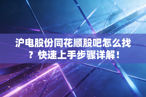 沪电股份同花顺股吧怎么找？快速上手步骤详解！