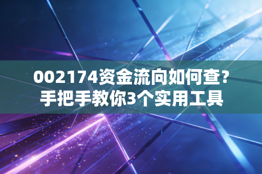 002174资金流向如何查？手把手教你3个实用工具