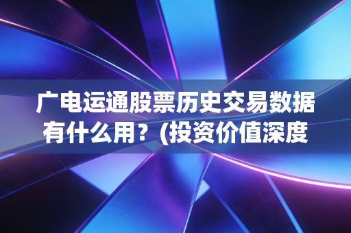 广电运通股票历史交易数据有什么用?(投资价值深度分析)