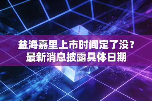 益海嘉里上市时间定了没?最新消息披露具体日期