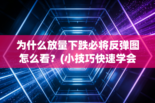 为什么放量下跌必将反弹图怎么看？(小技巧快速学会)