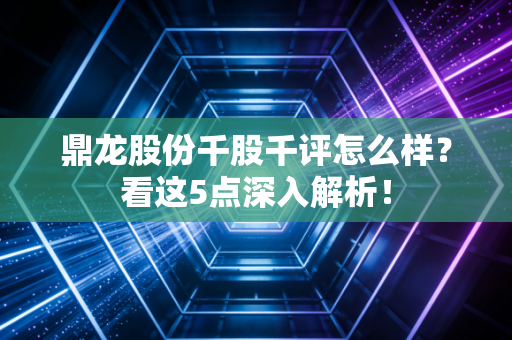 鼎龙股份千股千评怎么样？看这5点深入解析！