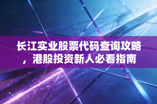 长江实业股票代码查询攻略，港股投资新人必看指南