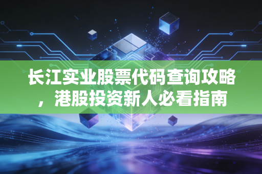 长江实业股票代码查询攻略，港股投资新人必看指南
