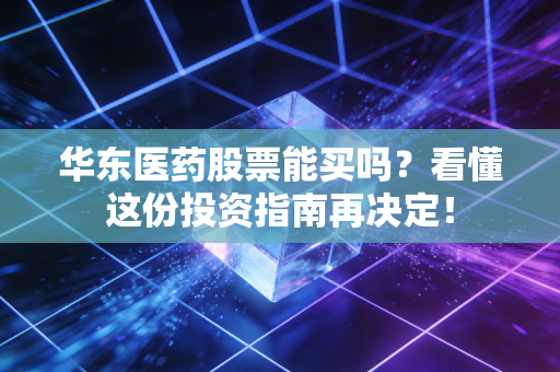 华东医药股票能买吗？看懂这份投资指南再决定！