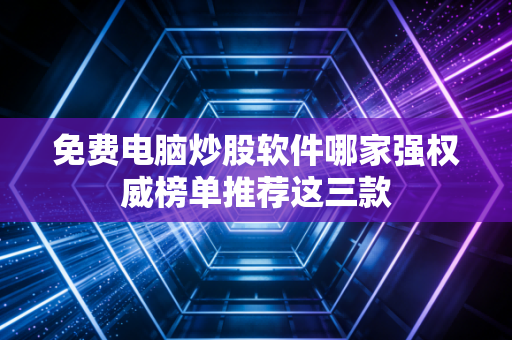 免费电脑炒股软件哪家强权威榜单推荐这三款