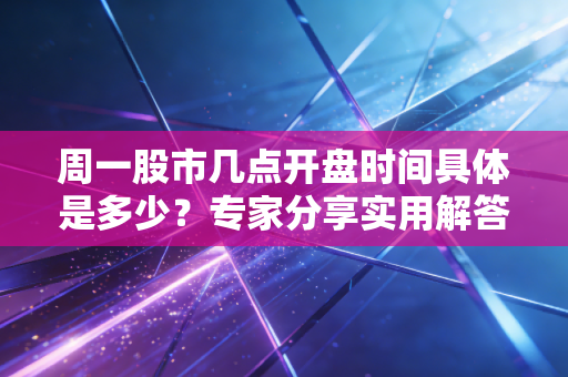 周一股市几点开盘时间具体是多少？专家分享实用解答！