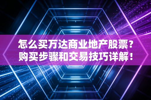 怎么买万达商业地产股票？购买步骤和交易技巧详解！