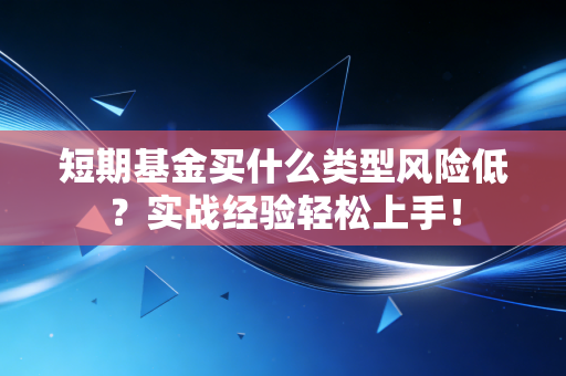 短期基金买什么类型风险低？实战经验轻松上手！