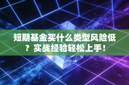 短期基金买什么类型风险低？实战经验轻松上手！