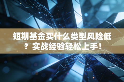 短期基金买什么类型风险低？实战经验轻松上手！
