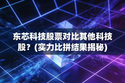 东芯科技股票对比其他科技股？(实力比拼结果揭秘)