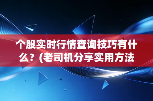 个股实时行情查询技巧有什么？(老司机分享实用方法)