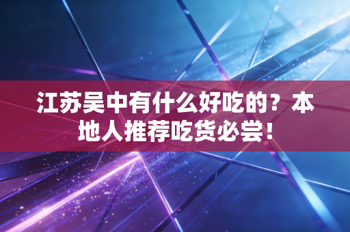 江苏吴中有什么好吃的?本地人推荐吃货必尝!