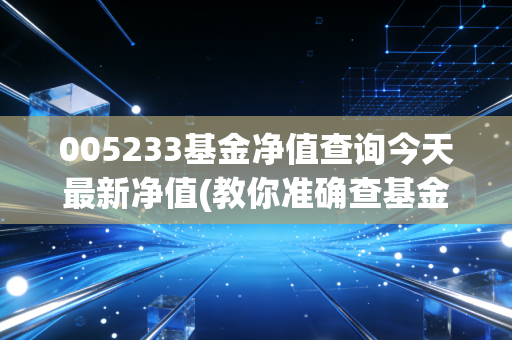 005233基金净值查询今天最新净值(教你准确查基金净值技巧)