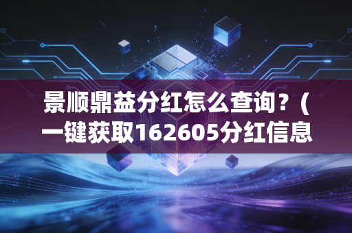 景顺鼎益分红怎么查询？(一键获取162605分红信息方法)