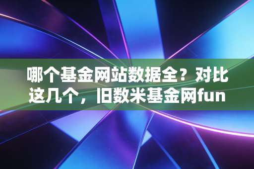 哪个基金网站数据全？对比这几个，旧数米基金网fund123更靠谱！