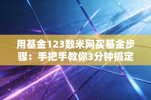 用基金123数米网买基金步骤：手把手教你3分钟搞定