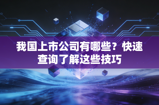 我国上市公司有哪些？快速查询了解这些技巧