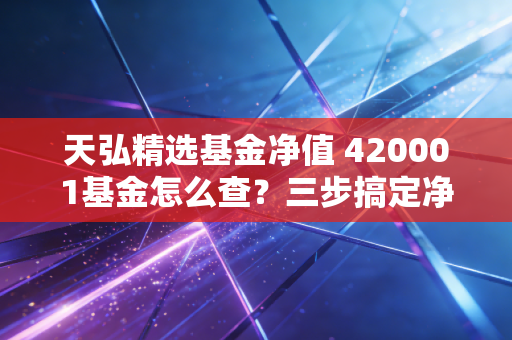 天弘精选基金净值 420001基金怎么查？三步搞定净值查询！
