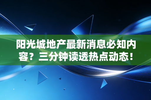 阳光城地产最新消息必知内容？三分钟读透热点动态！