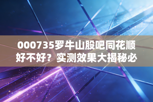 000735罗牛山股吧同花顺好不好？实测效果大揭秘必看！