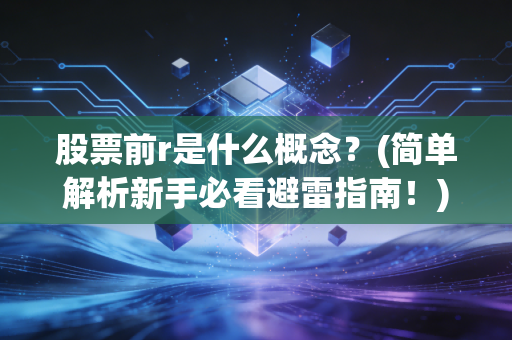 股票前r是什么概念？(简单解析新手必看避雷指南！)