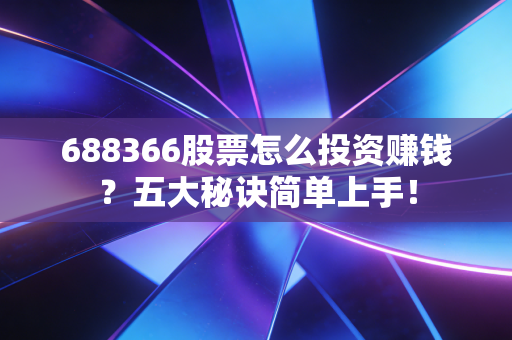 688366股票怎么投资赚钱？五大秘诀简单上手！