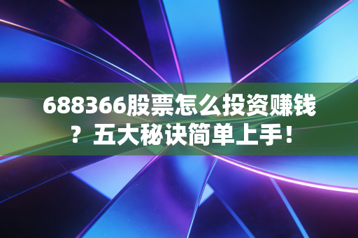 688366股票怎么投资赚钱？五大秘诀简单上手！
