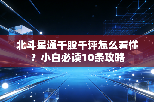 北斗星通千股千评怎么看懂？小白必读10条攻略